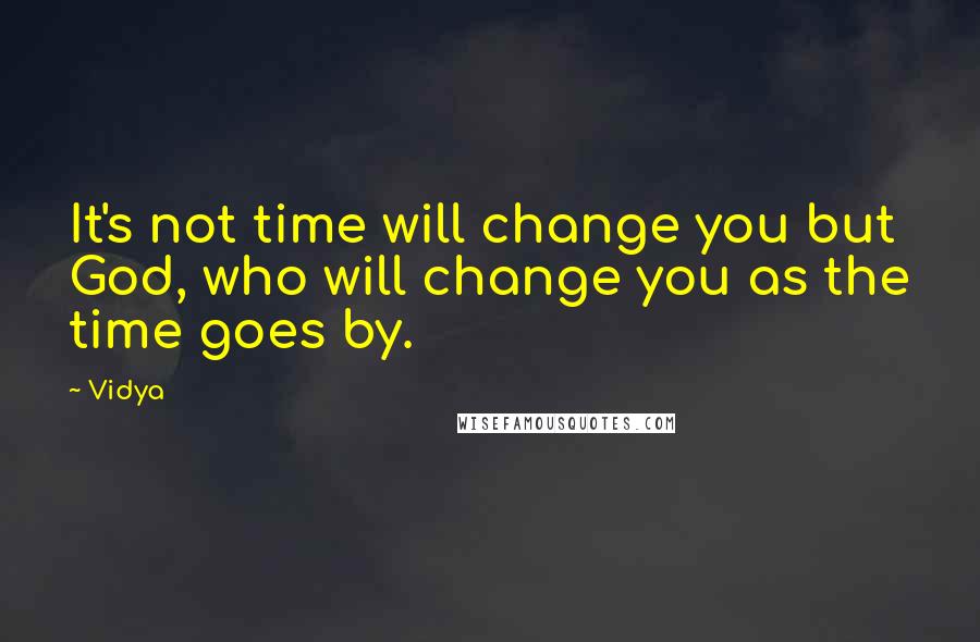 Vidya quotes: It's not time will change you but God, who will change you as the time goes by.