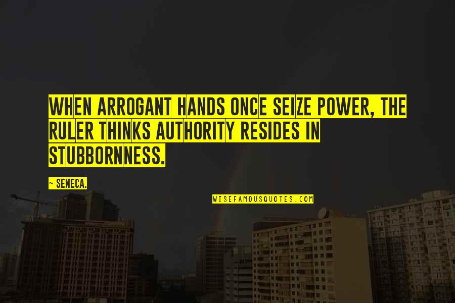 Vidyadhar Nagar Quotes By Seneca.: When arrogant hands once seize power, the ruler
