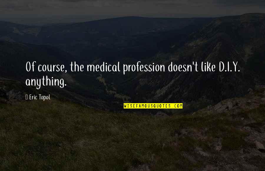 Vie Quotes By Eric Topol: Of course, the medical profession doesn't like D.I.Y. Vie Quotes By Eric Topol: Of course, the medical profession doesn't like D.I.Y.