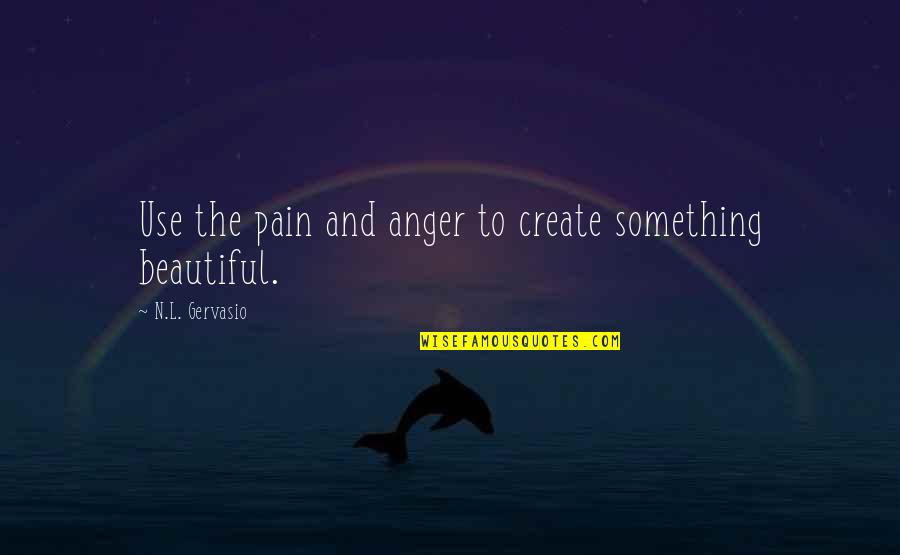 Vied Quotes By N.L. Gervasio: Use the pain and anger to create something Vied Quotes By N.L. Gervasio: Use the pain and anger to create something
