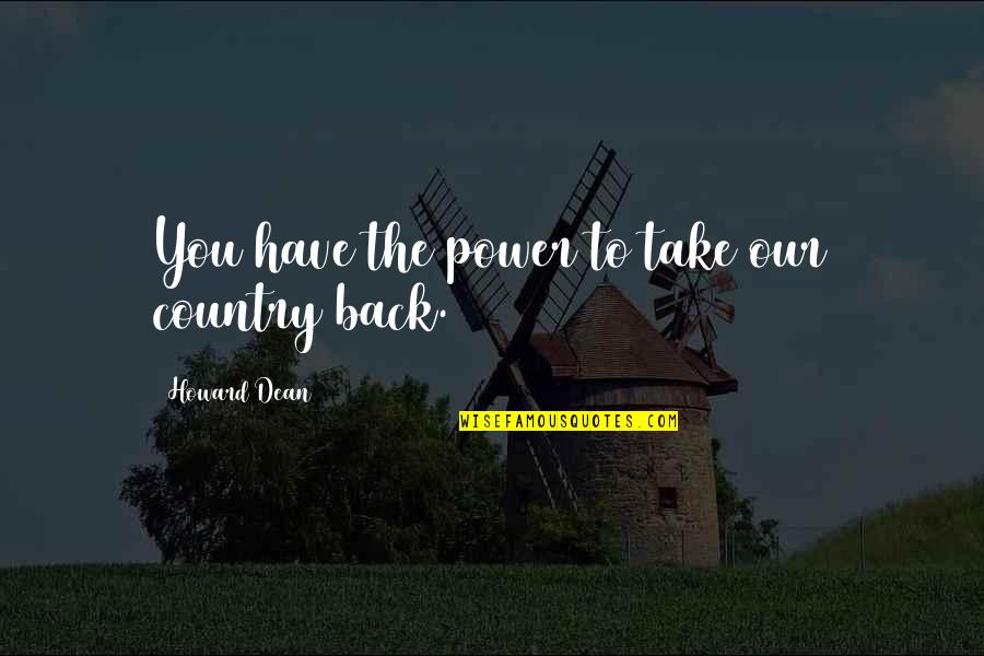 Viegli Deserti Quotes By Howard Dean: You have the power to take our country Viegli Deserti Quotes By Howard Dean: You have the power to take our country