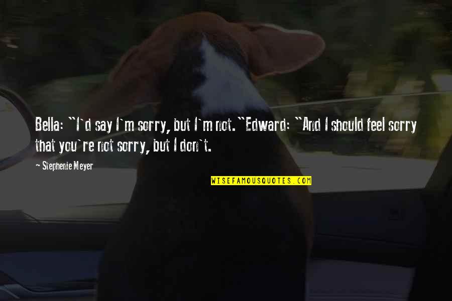 Vieh Lastzug Quotes By Stephenie Meyer: Bella: "I'd say I'm sorry, but I'm not."Edward: