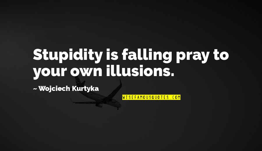 Vieh Lastzug Quotes By Wojciech Kurtyka: Stupidity is falling pray to your own illusions.