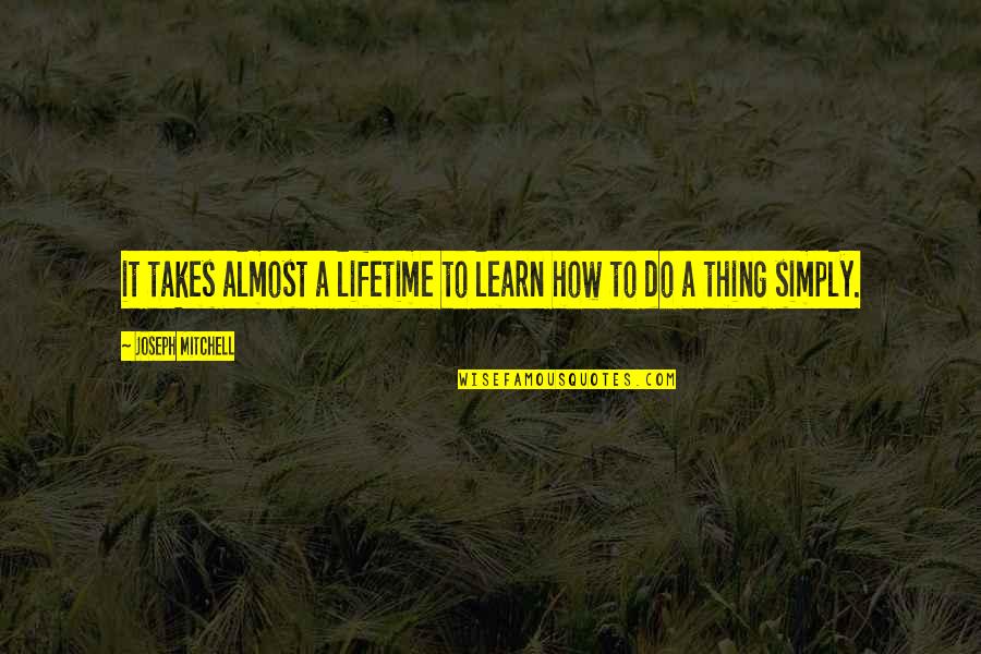 Vieillards Femme Quotes By Joseph Mitchell: it takes almost a lifetime to learn how Vieillards Femme Quotes By Joseph Mitchell: it takes almost a lifetime to learn how
