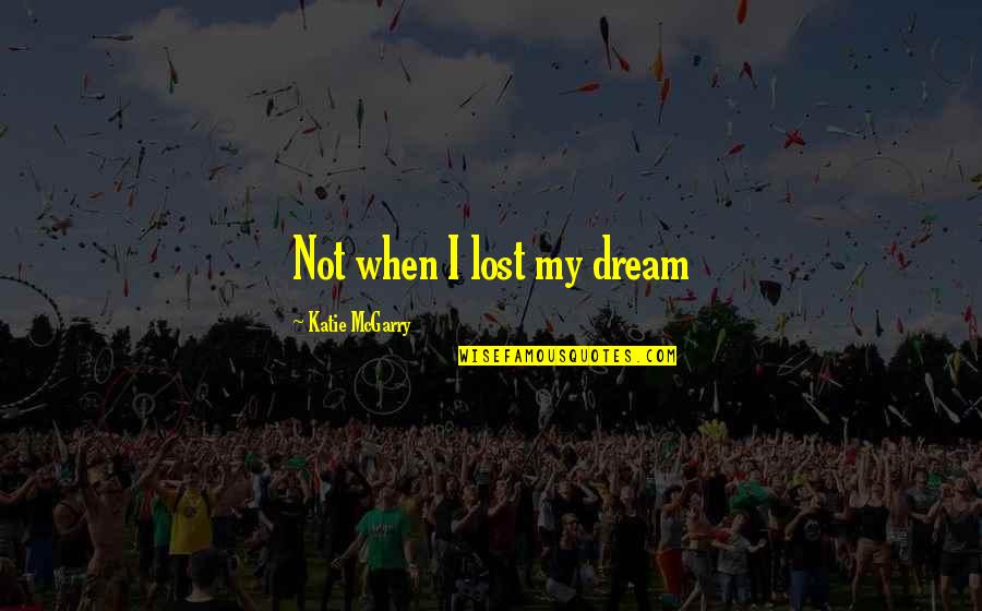 Vieillards Femme Quotes By Katie McGarry: Not when I lost my dream Vieillards Femme Quotes By Katie McGarry: Not when I lost my dream