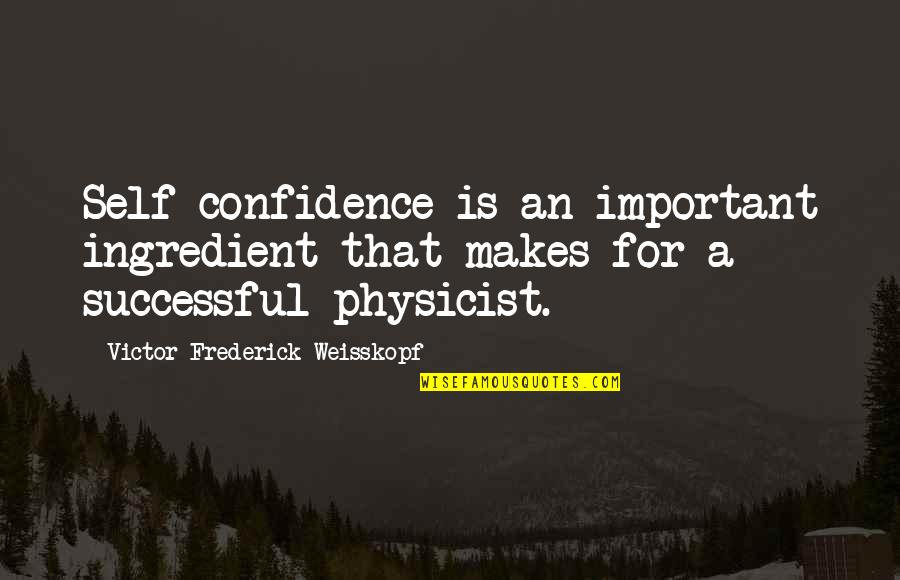 Vieja Quotes By Victor Frederick Weisskopf: Self-confidence is an important ingredient that makes for