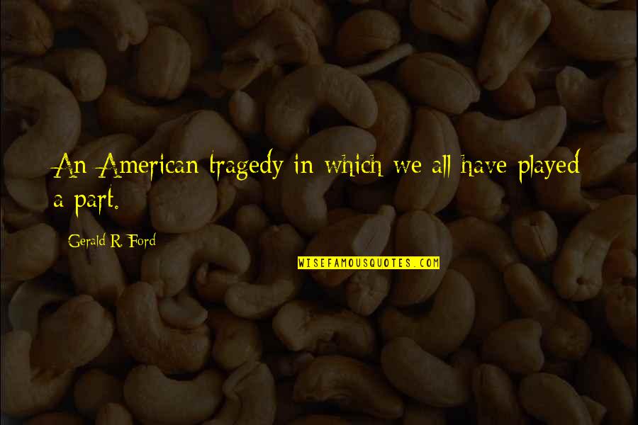 Viejas Pendejas Quotes By Gerald R. Ford: An American tragedy in which we all have Viejas Pendejas Quotes By Gerald R. Ford: An American tragedy in which we all have