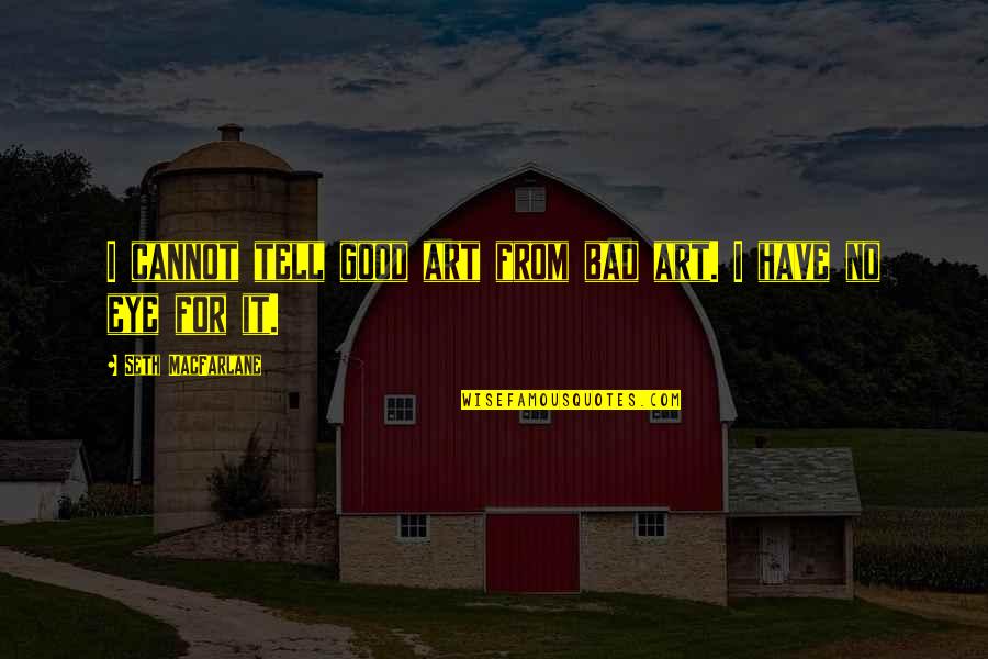 Viejo Mi Quotes By Seth MacFarlane: I cannot tell good art from bad art.