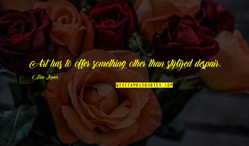 Viejo Oeste Quotes By Ben Lerner: Art has to offer something other than stylized