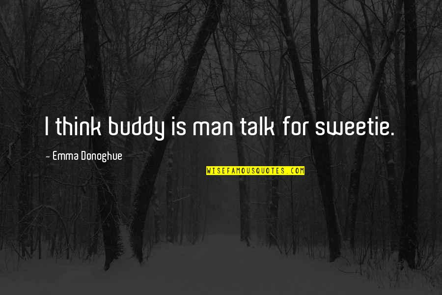 Viejo Oeste Quotes By Emma Donoghue: I think buddy is man talk for sweetie. Viejo Oeste Quotes By Emma Donoghue: I think buddy is man talk for sweetie.