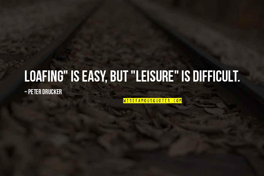 Viejo Paulino Quotes By Peter Drucker: Loafing" is easy, but "leisure" is difficult.