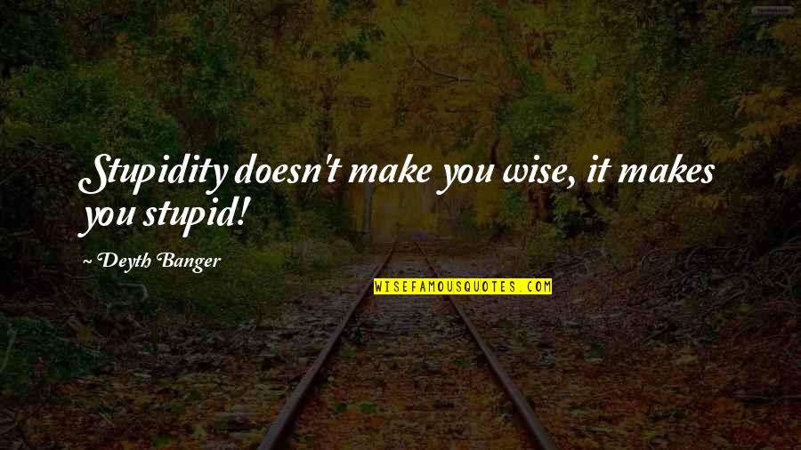Viejos Amigos Quotes By Deyth Banger: Stupidity doesn't make you wise, it makes you