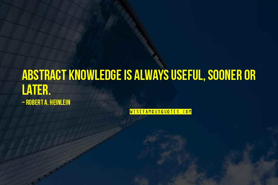 Viejos Los Cerros Quotes By Robert A. Heinlein: Abstract knowledge is always useful, sooner or later. Viejos Los Cerros Quotes By Robert A. Heinlein: Abstract knowledge is always useful, sooner or later.