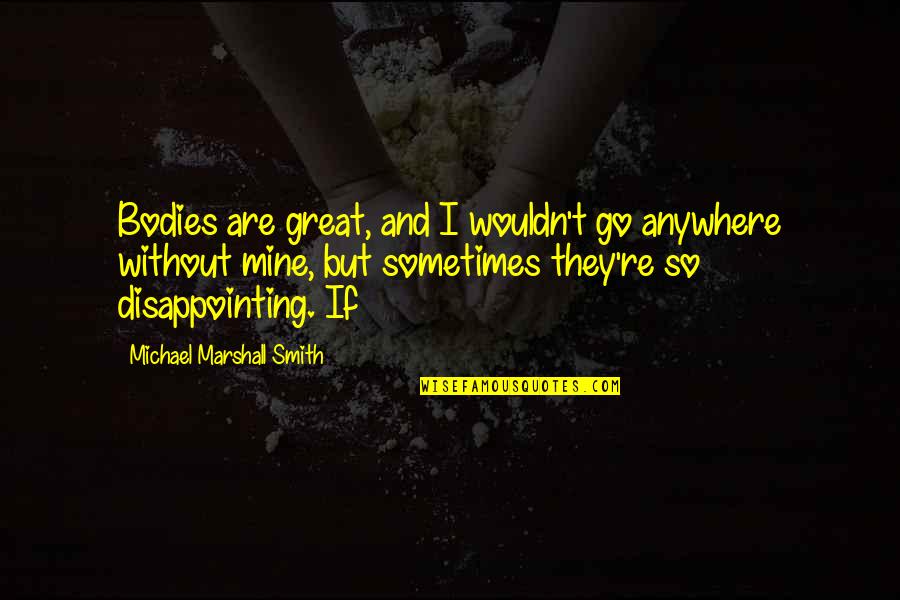 Viel'd Quotes By Michael Marshall Smith: Bodies are great, and I wouldn't go anywhere