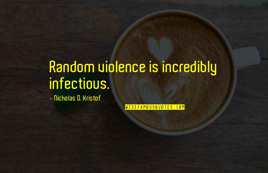 Vieler Stabilus Quotes By Nicholas D. Kristof: Random violence is incredibly infectious. Vieler Stabilus Quotes By Nicholas D. Kristof: Random violence is incredibly infectious.
