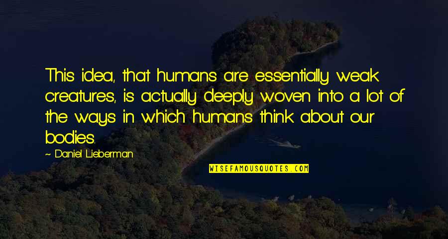 Vielle Quotes By Daniel Lieberman: This idea, that humans are essentially weak creatures, Vielle Quotes By Daniel Lieberman: This idea, that humans are essentially weak creatures,