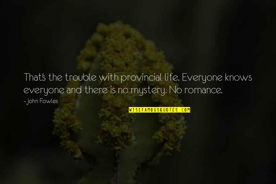Vielleicht Book Quotes By John Fowles: That's the trouble with provincial life. Everyone knows Vielleicht Book Quotes By John Fowles: That's the trouble with provincial life. Everyone knows