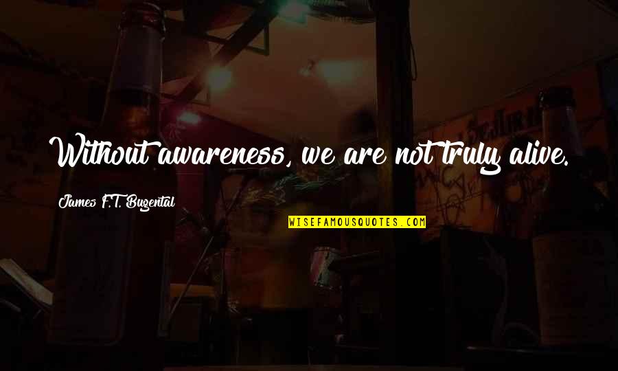 Vielles Gure Quotes By James F.T. Bugental: Without awareness, we are not truly alive. Vielles Gure Quotes By James F.T. Bugental: Without awareness, we are not truly alive.