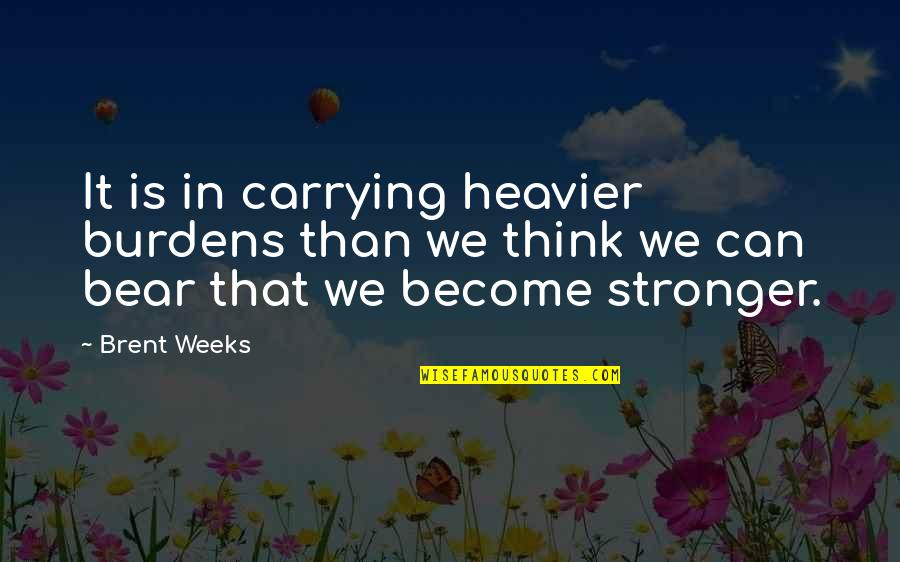 Viendo Calzones Quotes By Brent Weeks: It is in carrying heavier burdens than we