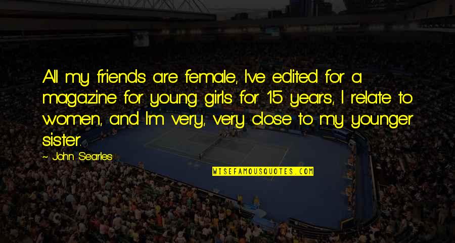 Viendo Calzones Quotes By John Searles: All my friends are female, I've edited for Viendo Calzones Quotes By John Searles: All my friends are female, I've edited for