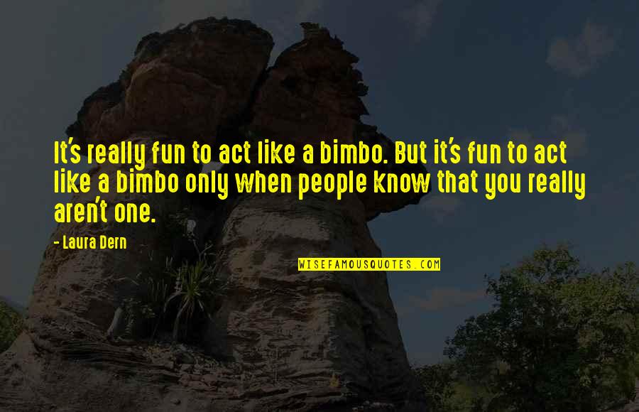 Viendo Calzones Quotes By Laura Dern: It's really fun to act like a bimbo. Viendo Calzones Quotes By Laura Dern: It's really fun to act like a bimbo.