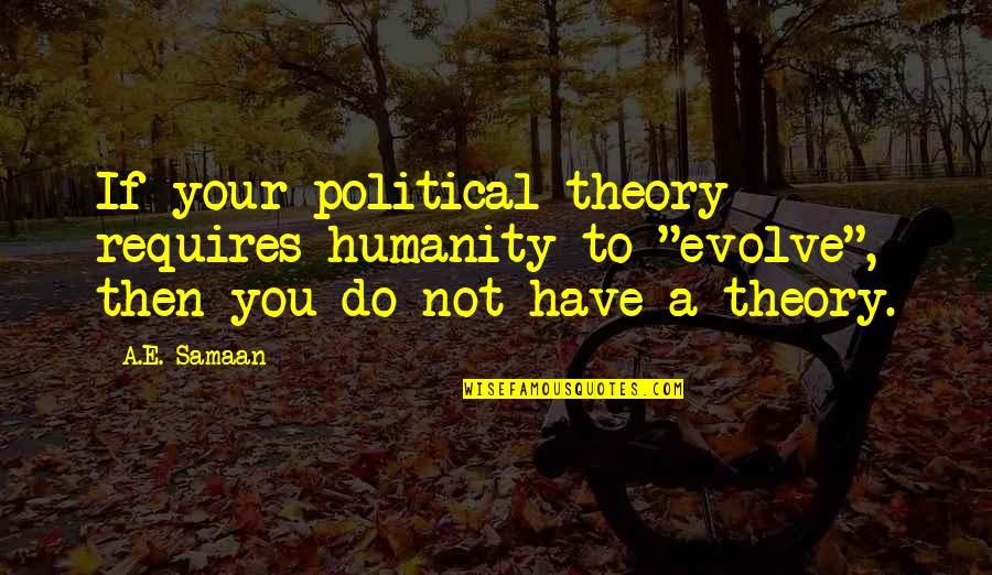 Vienen Conjugation Quotes By A.E. Samaan: If your political theory requires humanity to "evolve", Vienen Conjugation Quotes By A.E. Samaan: If your political theory requires humanity to "evolve",