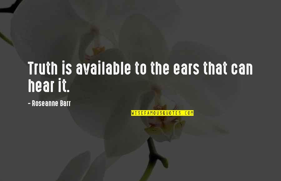 Viengio Quotes By Roseanne Barr: Truth is available to the ears that can Viengio Quotes By Roseanne Barr: Truth is available to the ears that can