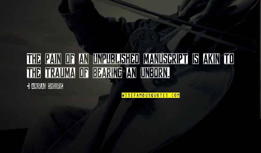 Vienines Quotes By Anurag Shourie: The pain of an unpublished manuscript is akin