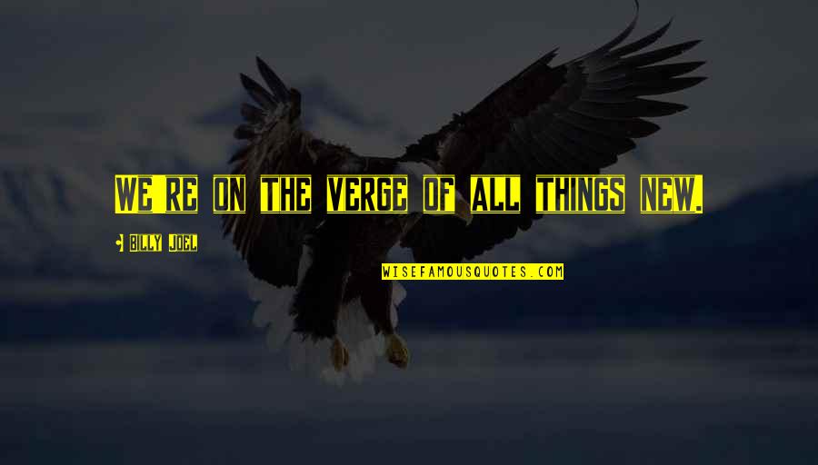 Vienines Quotes By Billy Joel: We're on the verge of all things new. Vienines Quotes By Billy Joel: We're on the verge of all things new.