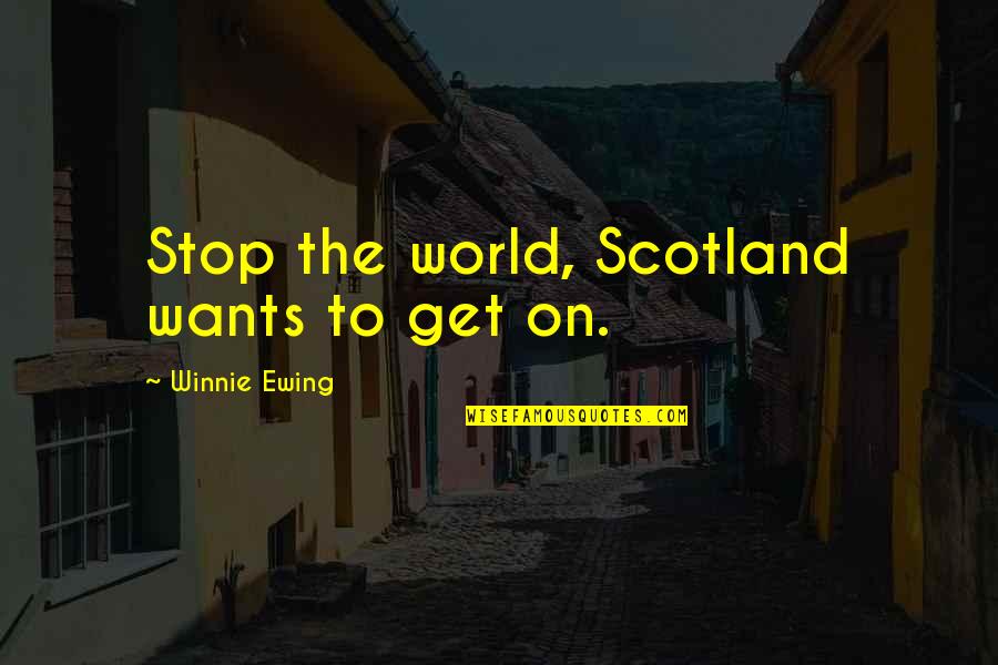 Vienines Quotes By Winnie Ewing: Stop the world, Scotland wants to get on. Vienines Quotes By Winnie Ewing: Stop the world, Scotland wants to get on.