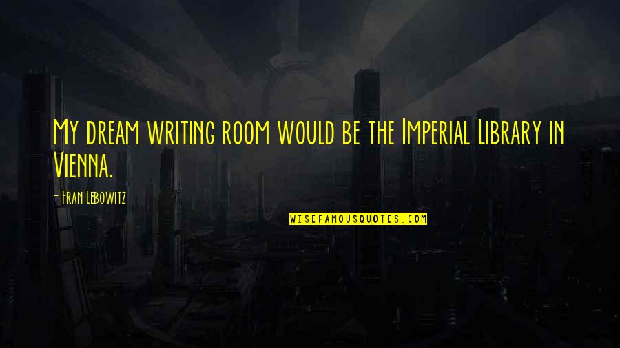 Vienna Quotes By Fran Lebowitz: My dream writing room would be the Imperial