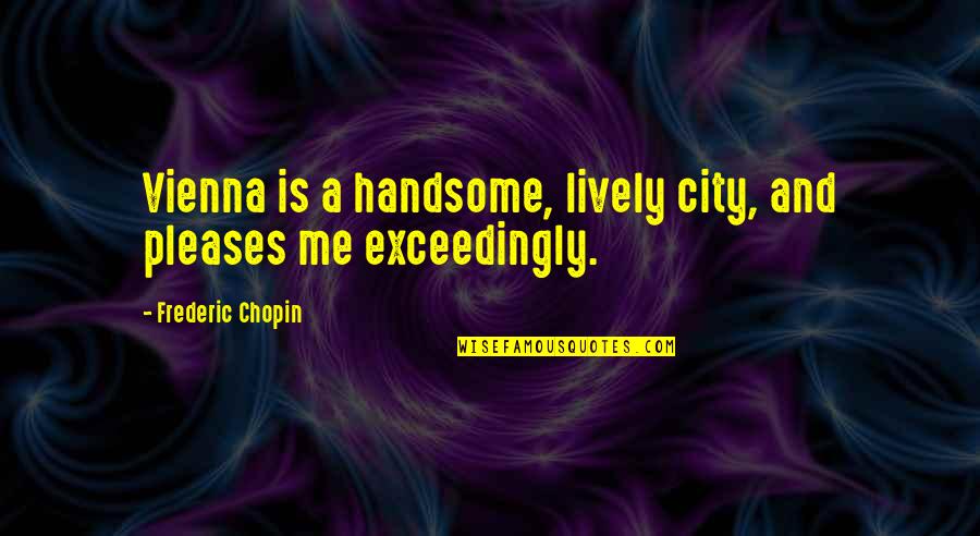 Vienna Quotes By Frederic Chopin: Vienna is a handsome, lively city, and pleases