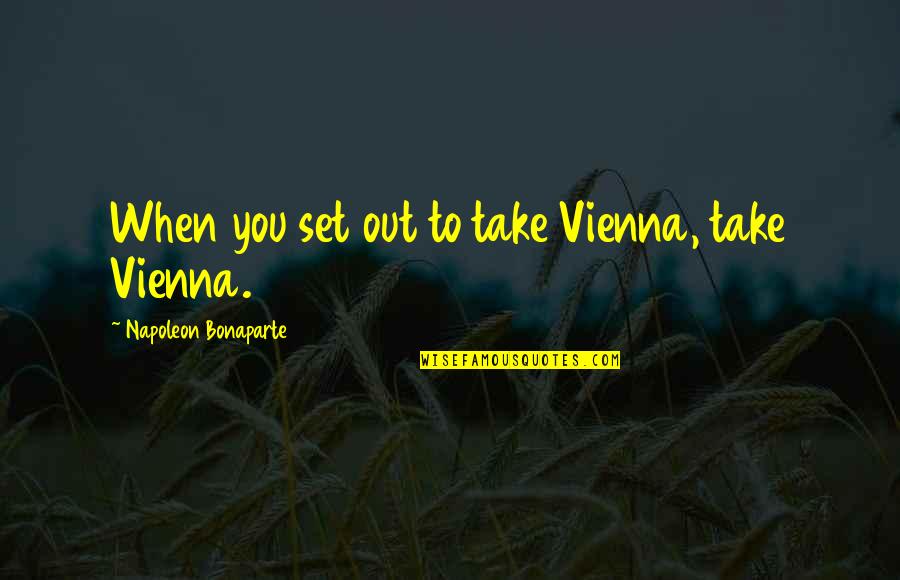 Vienna Quotes By Napoleon Bonaparte: When you set out to take Vienna, take