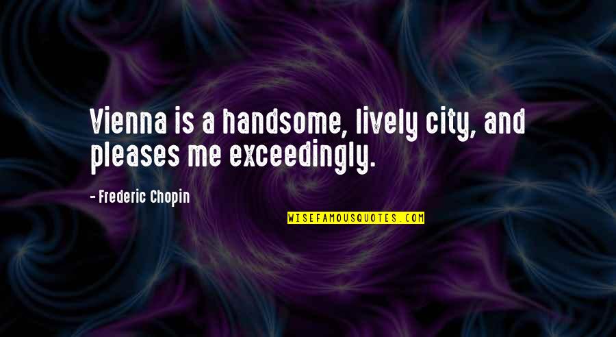 Vienna's Quotes By Frederic Chopin: Vienna is a handsome, lively city, and pleases Vienna's Quotes By Frederic Chopin: Vienna is a handsome, lively city, and pleases