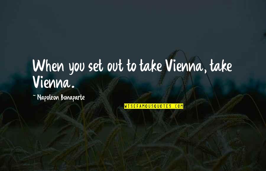 Vienna's Quotes By Napoleon Bonaparte: When you set out to take Vienna, take