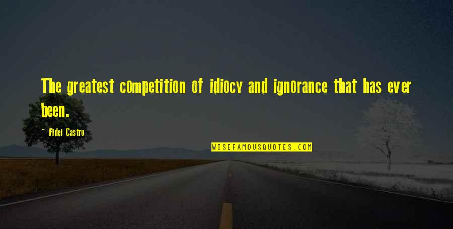 Viennese Musical Clock Quotes By Fidel Castro: The greatest competition of idiocy and ignorance that