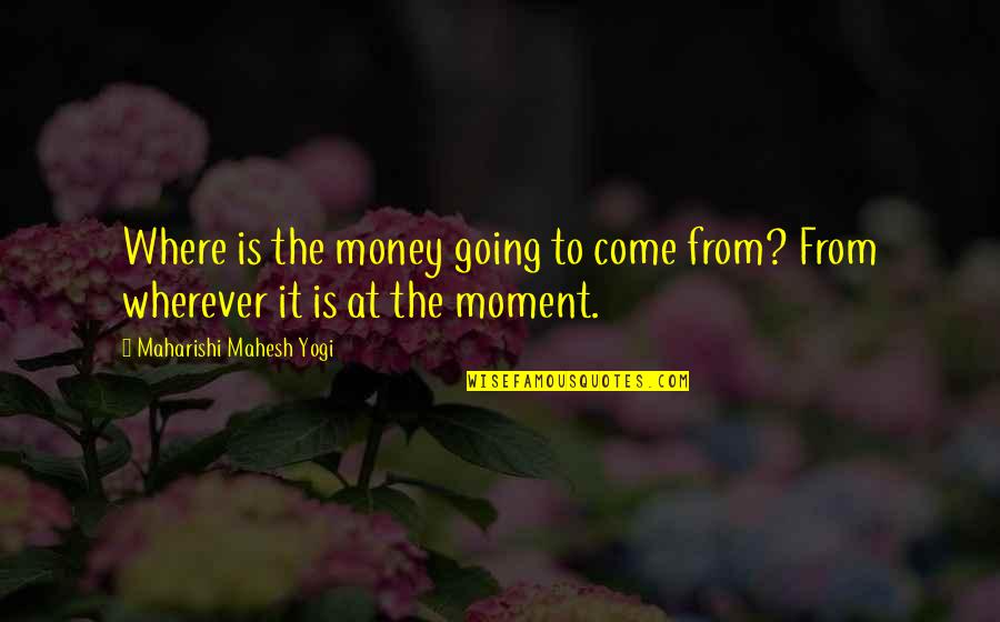Vienodi Quotes By Maharishi Mahesh Yogi: Where is the money going to come from? Vienodi Quotes By Maharishi Mahesh Yogi: Where is the money going to come from?