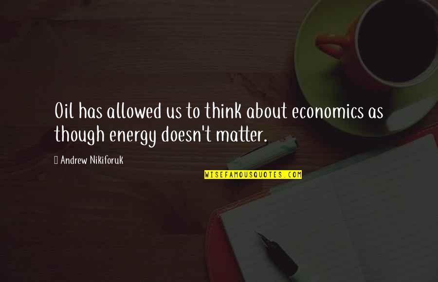 Vier Het Leven Quotes By Andrew Nikiforuk: Oil has allowed us to think about economics Vier Het Leven Quotes By Andrew Nikiforuk: Oil has allowed us to think about economics