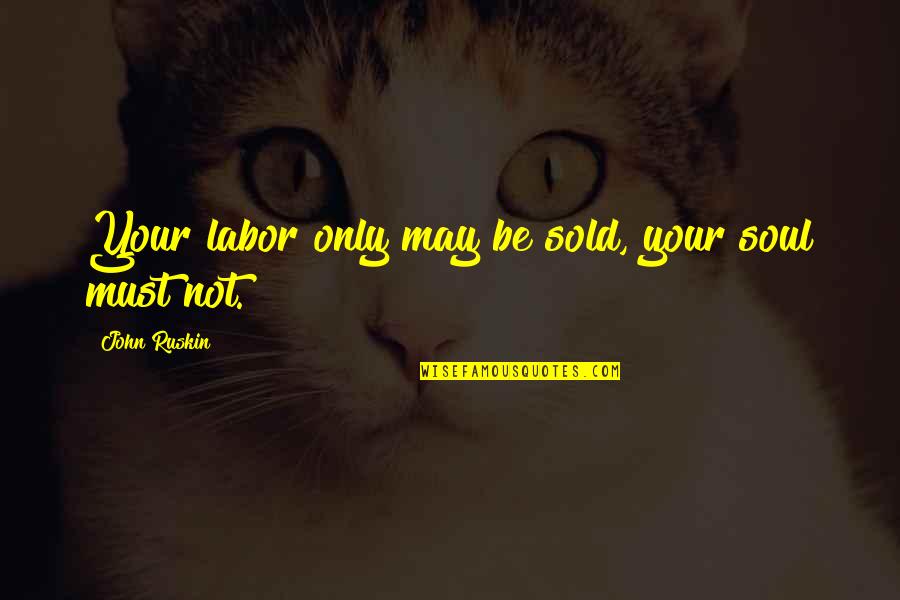 Vier Minuten Quotes By John Ruskin: Your labor only may be sold, your soul Vier Minuten Quotes By John Ruskin: Your labor only may be sold, your soul