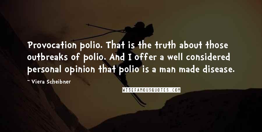 Viera Scheibner quotes: Provocation polio. That is the truth about those outbreaks of polio. And I offer a well considered personal opinion that polio is a man made disease.