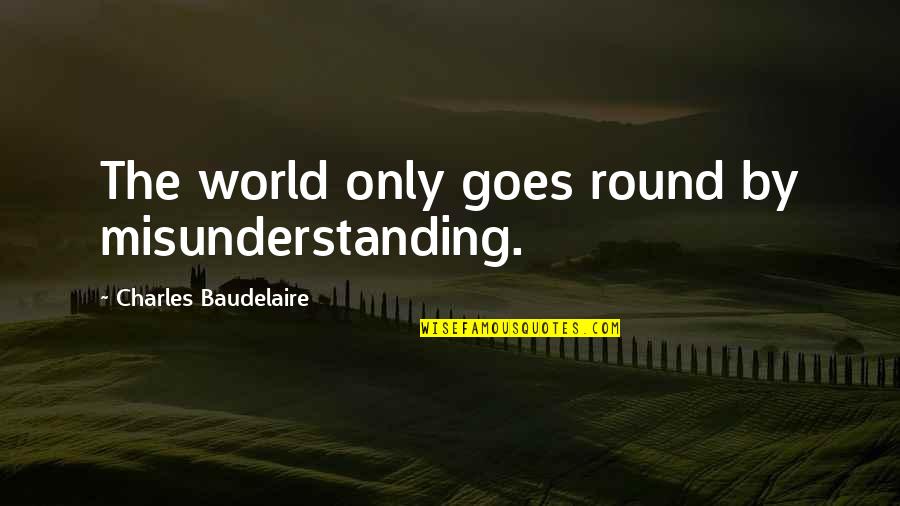 Vierd Quotes By Charles Baudelaire: The world only goes round by misunderstanding.