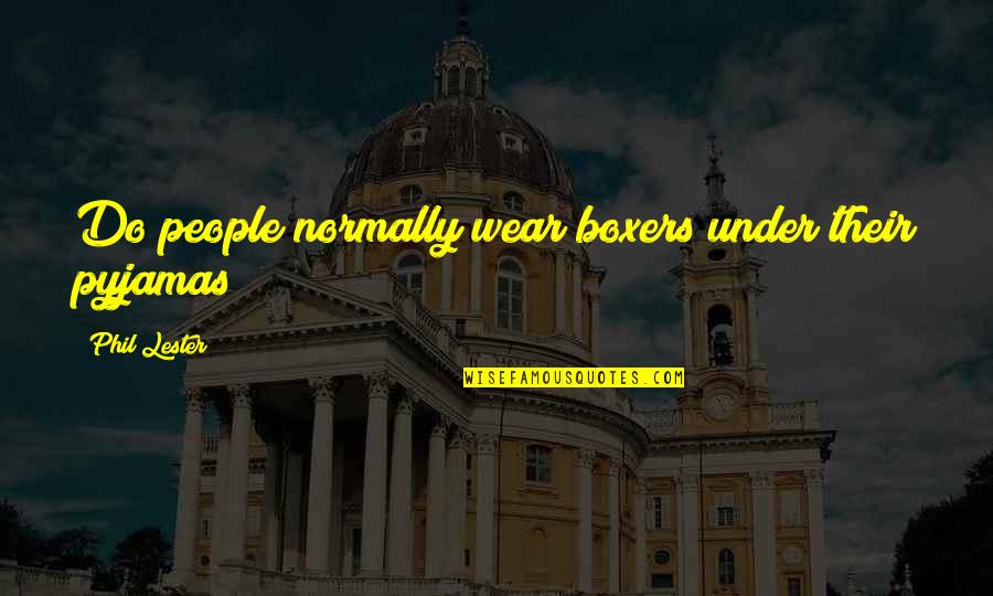 Viereck Concrete Quotes By Phil Lester: Do people normally wear boxers under their pyjamas? Viereck Concrete Quotes By Phil Lester: Do people normally wear boxers under their pyjamas?
