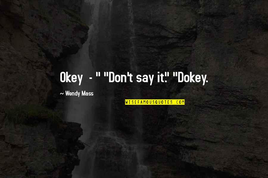 Vieri De Pazzi Quotes By Wendy Mass: Okey - " "Don't say it." "Dokey. Vieri De Pazzi Quotes By Wendy Mass: Okey - " "Don't say it." "Dokey.
