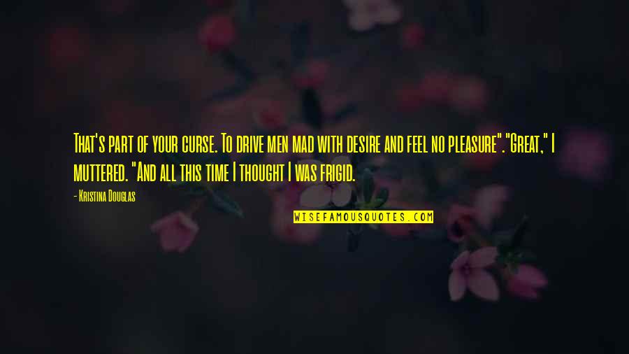 Vierme Cilindric Parazit Quotes By Kristina Douglas: That's part of your curse. To drive men Vierme Cilindric Parazit Quotes By Kristina Douglas: That's part of your curse. To drive men