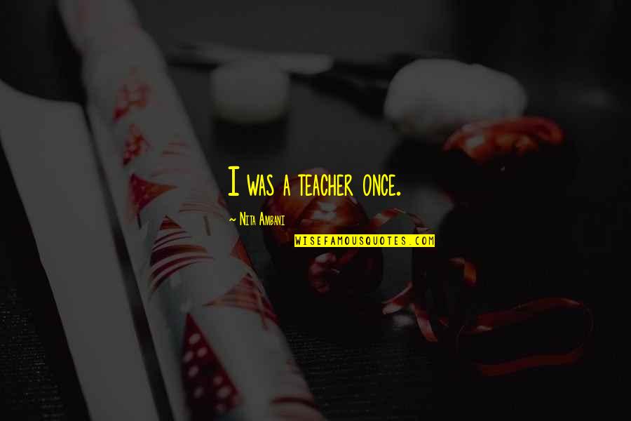 Vierme Cilindric Parazit Quotes By Nita Ambani: I was a teacher once. Vierme Cilindric Parazit Quotes By Nita Ambani: I was a teacher once.