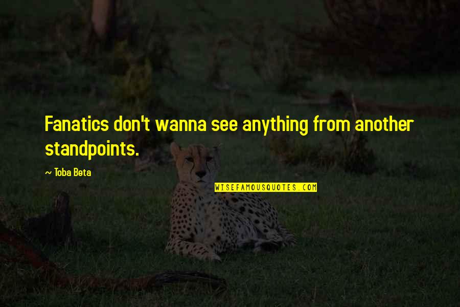 Vierme Cilindric Parazit Quotes By Toba Beta: Fanatics don't wanna see anything from another standpoints.