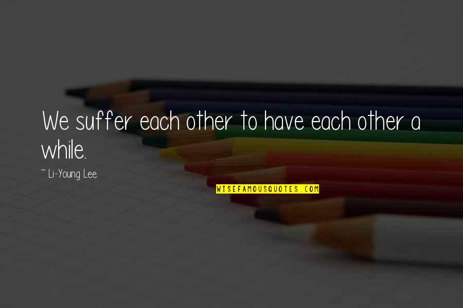 Vierme Sarma Quotes By Li-Young Lee: We suffer each other to have each other Vierme Sarma Quotes By Li-Young Lee: We suffer each other to have each other