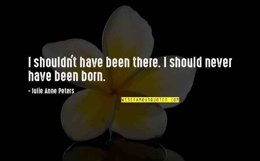 Viermii Paraziti Quotes By Julie Anne Peters: I shouldn't have been there. I should never
