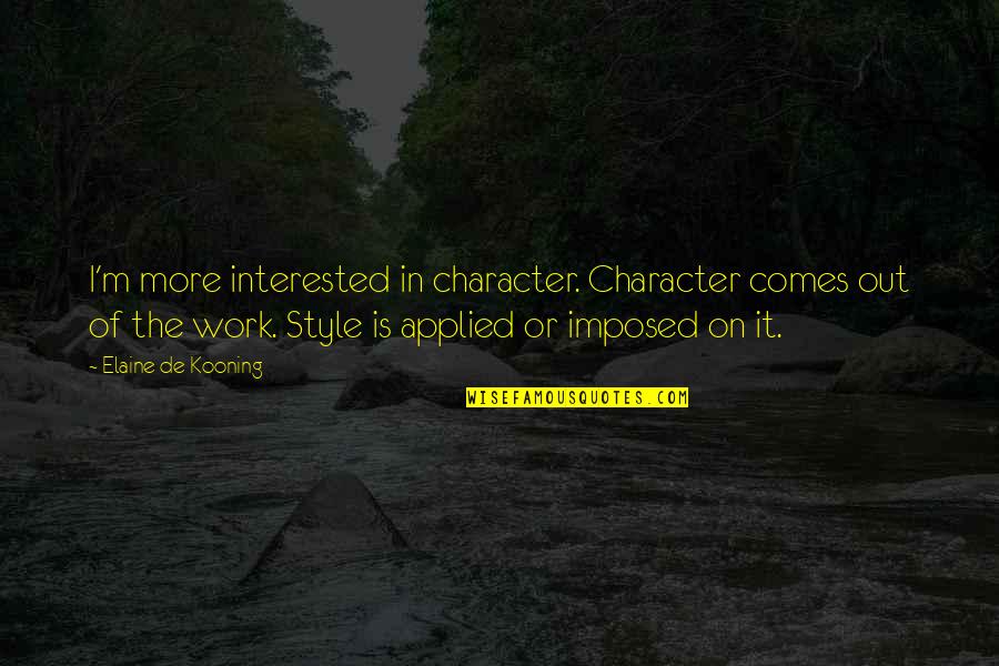 Viermii Sarma Quotes By Elaine De Kooning: I'm more interested in character. Character comes out Viermii Sarma Quotes By Elaine De Kooning: I'm more interested in character. Character comes out