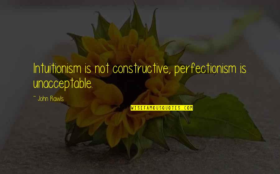 Viermii Sarma Quotes By John Rawls: Intuitionism is not constructive, perfectionism is unacceptable.